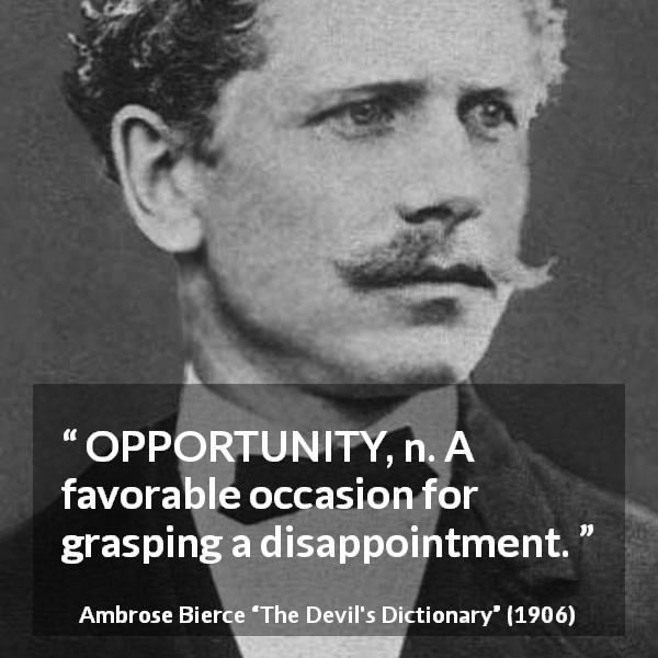 Ambrose Bierce quote about disappointment from The Devil's Dictionary - OPPORTUNITY, n. A favorable occasion for grasping a disappointment.