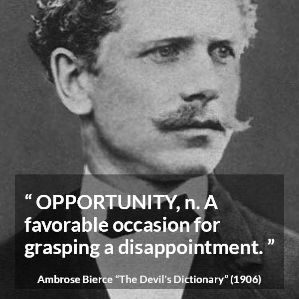 Ambrose Bierce quote about disappointment from The Devil's Dictionary - OPPORTUNITY, n. A favorable occasion for grasping a disappointment.