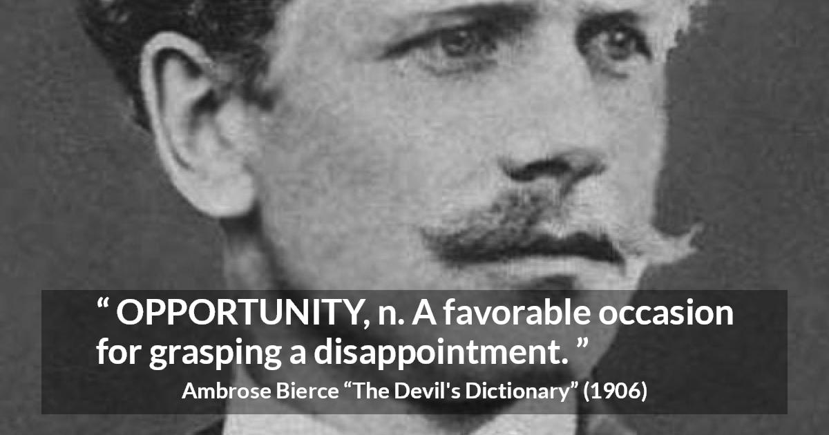 Ambrose Bierce quote about disappointment from The Devil's Dictionary - OPPORTUNITY, n. A favorable occasion for grasping a disappointment.