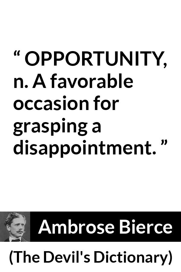 Ambrose Bierce quote about disappointment from The Devil's Dictionary - OPPORTUNITY, n. A favorable occasion for grasping a disappointment.