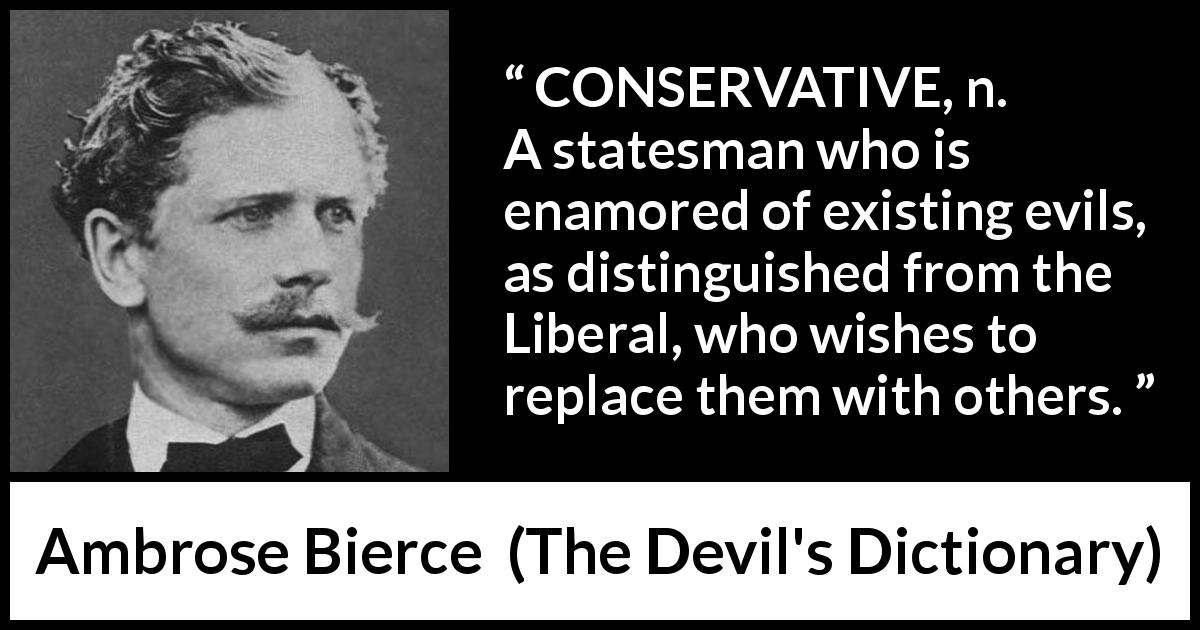 Ambrose Bierce: “CONSERVATIVE, n. A statesman who is enamored...”