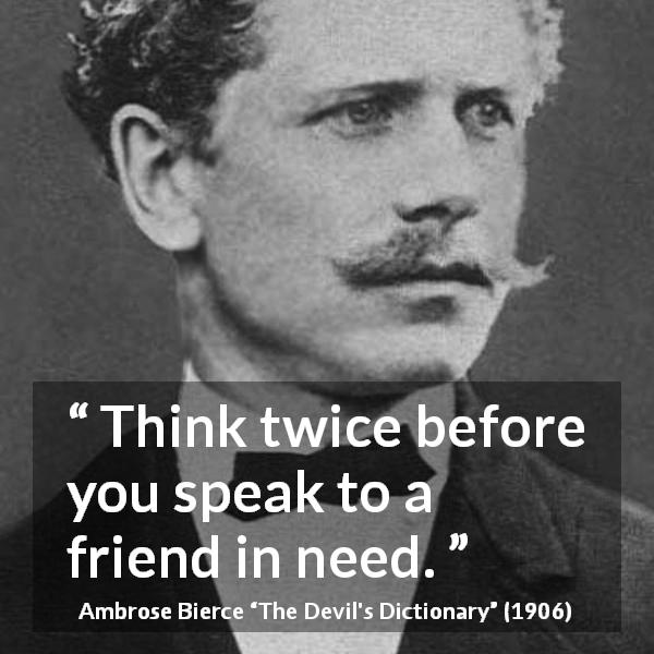 Ambrose Bierce quote about friendship from The Devil's Dictionary - Think twice before you speak to a friend in need.