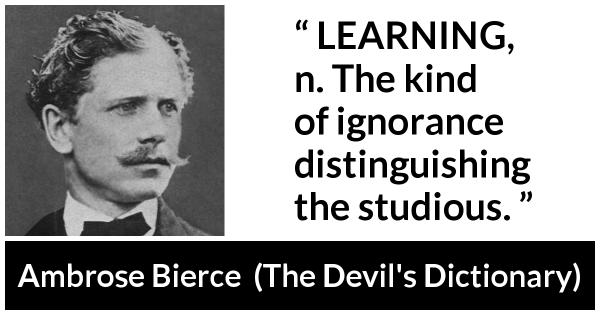 Ambrose Bierce: “LEARNING, n. The kind of ignorance distinguishing...”