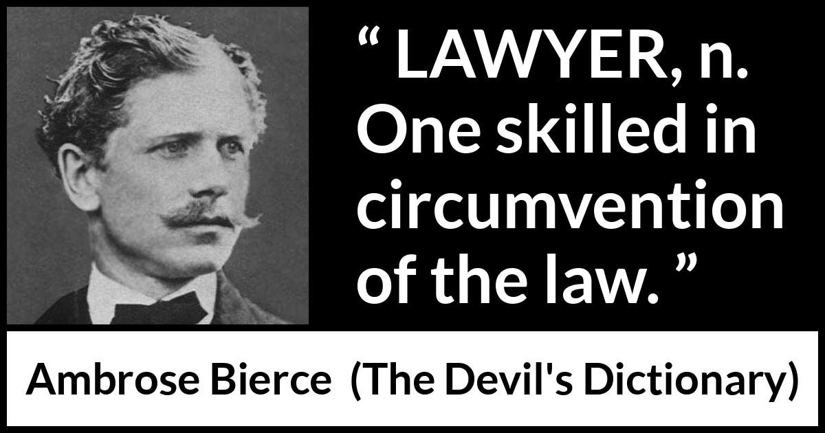 Ambrose Bierce quote about law from The Devil's Dictionary - LAWYER, n. One skilled in circumvention of the law.