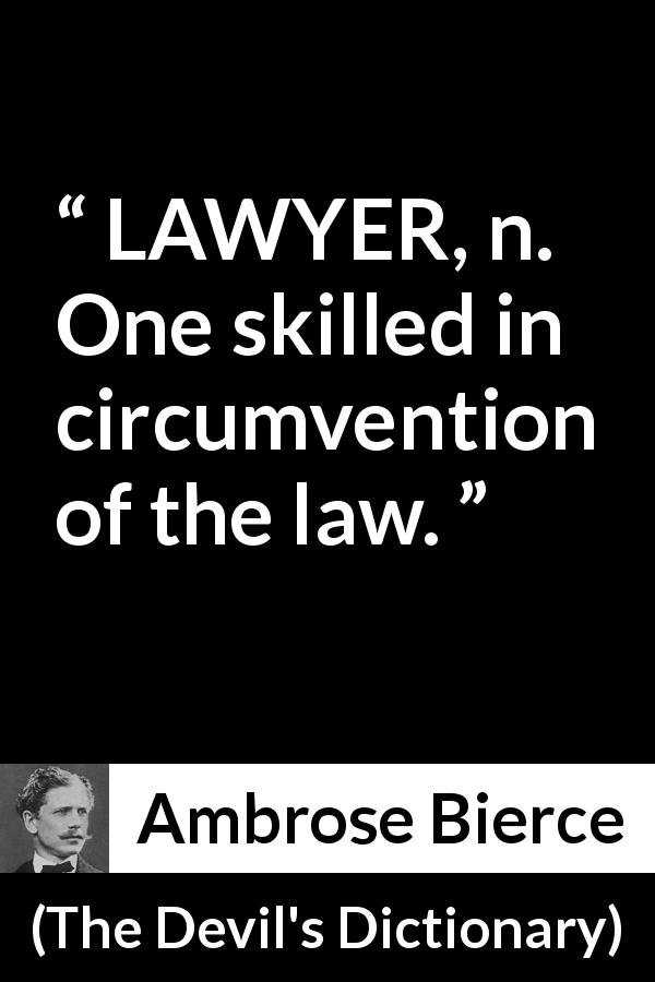 Ambrose Bierce quote about law from The Devil's Dictionary - LAWYER, n. One skilled in circumvention of the law.