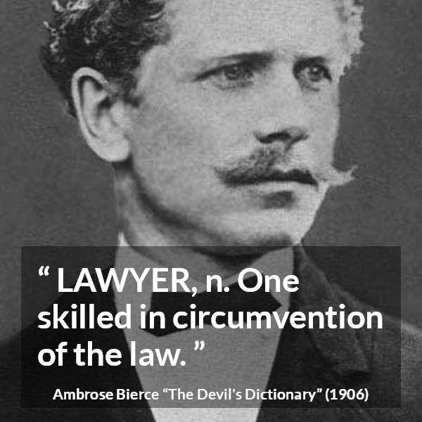 Ambrose Bierce quote about law from The Devil's Dictionary - LAWYER, n. One skilled in circumvention of the law.