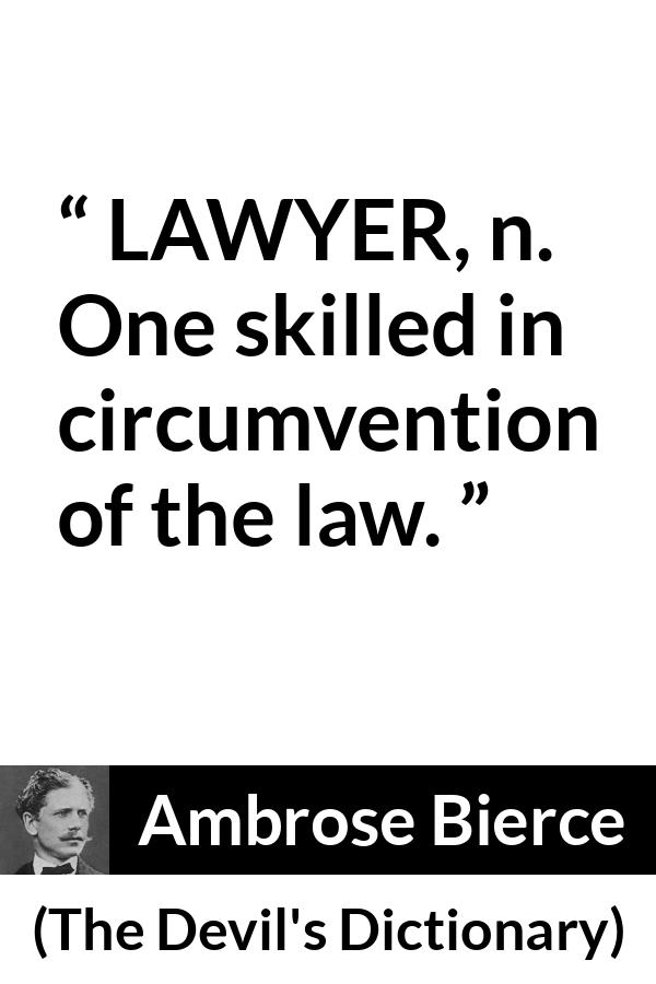 Ambrose Bierce quote about law from The Devil's Dictionary - LAWYER, n. One skilled in circumvention of the law.