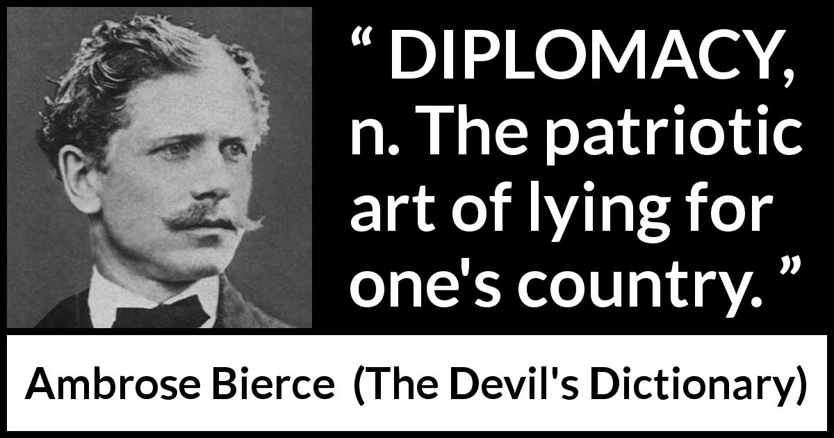 Ambrose Bierce quote about lying from The Devil's Dictionary - DIPLOMACY, n. The patriotic art of lying for one's country.