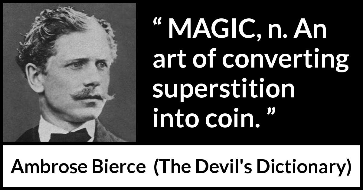 Ambrose Bierce quote about magic from The Devil's Dictionary - MAGIC, n. An art of converting superstition into coin.