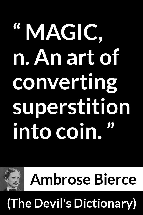 Ambrose Bierce quote about magic from The Devil's Dictionary - MAGIC, n. An art of converting superstition into coin.