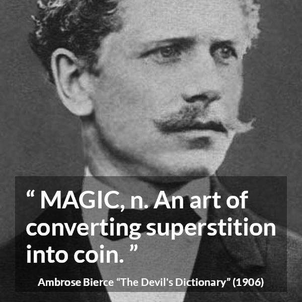 Ambrose Bierce quote about magic from The Devil's Dictionary - MAGIC, n. An art of converting superstition into coin.