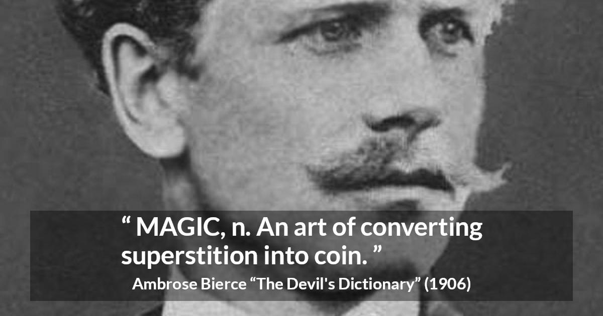 Ambrose Bierce quote about magic from The Devil's Dictionary - MAGIC, n. An art of converting superstition into coin.