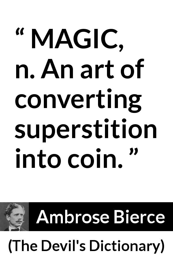 Ambrose Bierce quote about magic from The Devil's Dictionary - MAGIC, n. An art of converting superstition into coin.