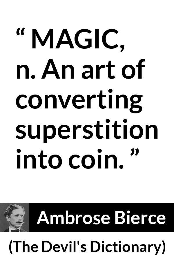 Ambrose Bierce quote about magic from The Devil's Dictionary - MAGIC, n. An art of converting superstition into coin.