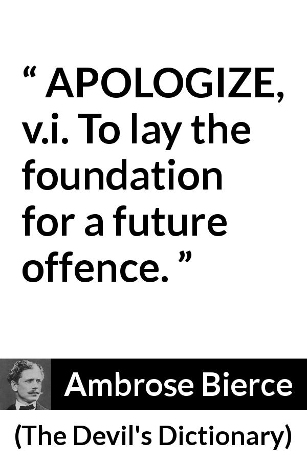 Ambrose Bierce quote about offence from The Devil's Dictionary - APOLOGIZE, v.i. To lay the foundation for a future offence.
