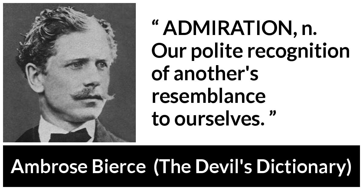 Ambrose Bierce quote about recognition from The Devil's Dictionary - ADMIRATION, n. Our polite recognition of another's resemblance to ourselves.