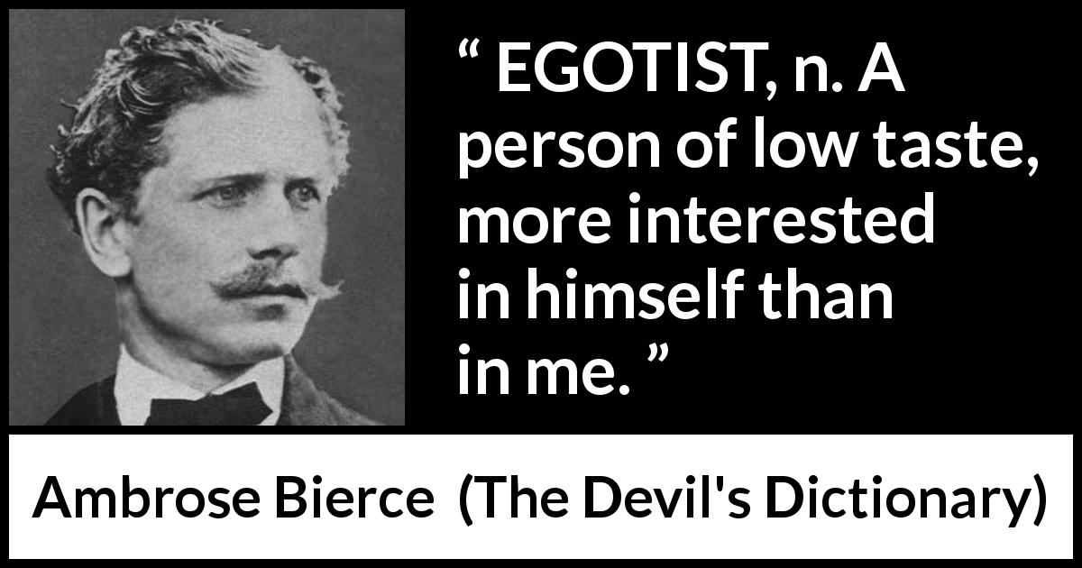 Ambrose Bierce quote about taste from The Devil's Dictionary - EGOTIST, n. A person of low taste, more interested in himself than in me.