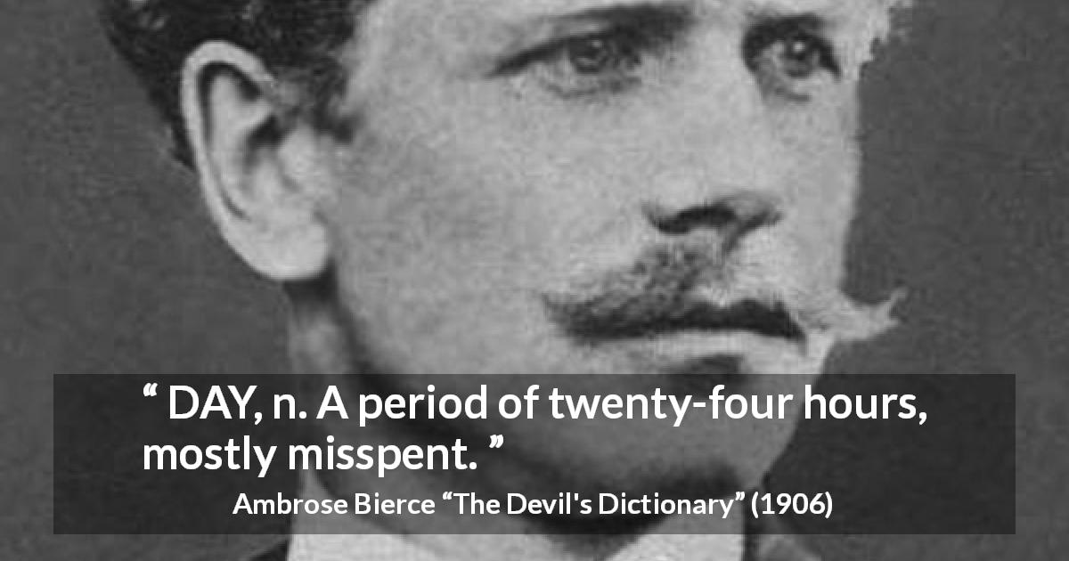 Ambrose Bierce quote about time from The Devil's Dictionary - DAY, n. A period of twenty-four hours, mostly misspent.