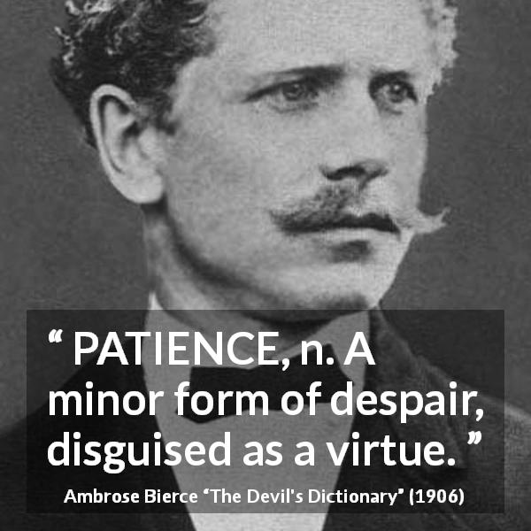 Ambrose Bierce quote about virtue from The Devil's Dictionary - PATIENCE, n. A minor form of despair, disguised as a virtue.