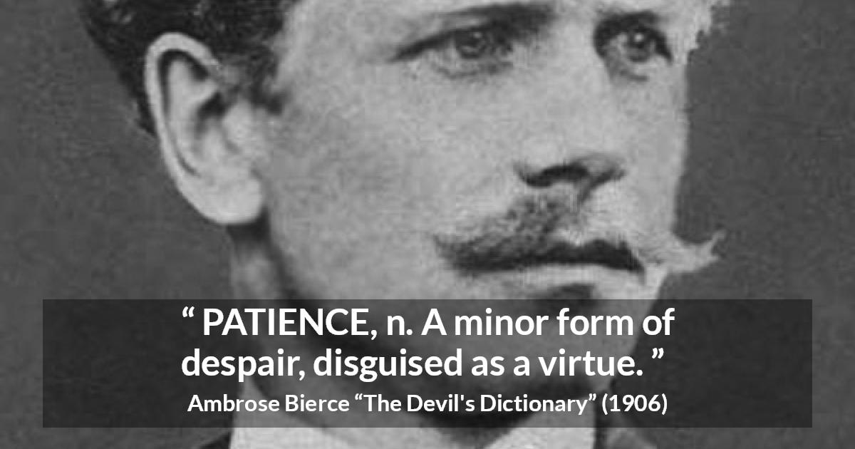 Ambrose Bierce quote about virtue from The Devil's Dictionary - PATIENCE, n. A minor form of despair, disguised as a virtue.