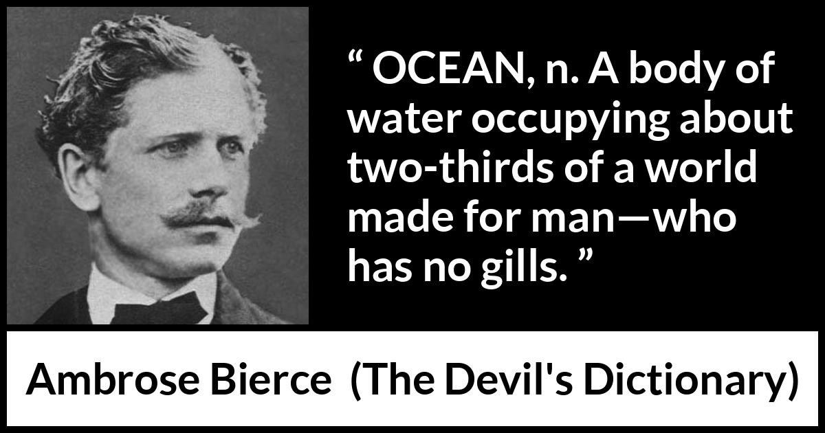 Ambrose Bierce quote about world from The Devil's Dictionary - OCEAN, n. A body of water occupying about two-thirds of a world made for man—who has no gills.