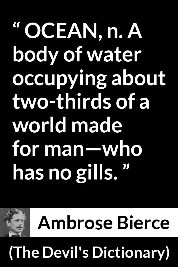 Ambrose Bierce quote about world from The Devil's Dictionary - OCEAN, n. A body of water occupying about two-thirds of a world made for man—who has no gills.