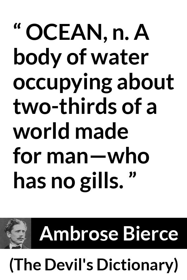 Ambrose Bierce quote about world from The Devil's Dictionary - OCEAN, n. A body of water occupying about two-thirds of a world made for man—who has no gills.