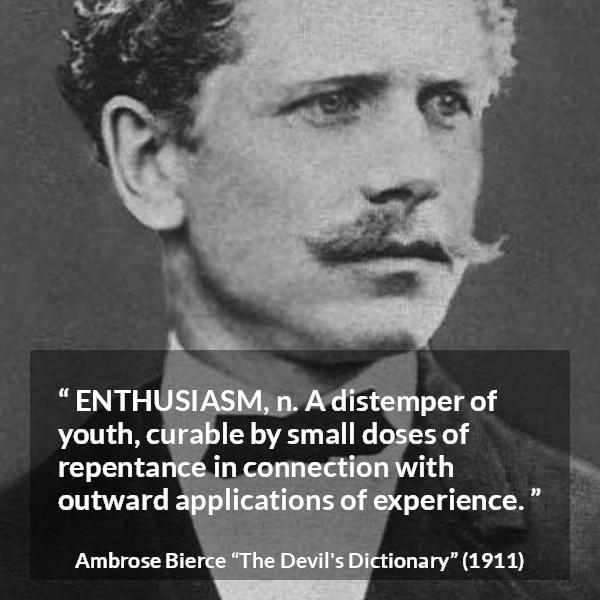 Ambrose Bierce quote about youth from The Devil's Dictionary (1911) - ENTHUSIASM, n. A distemper of youth, curable by small doses of repentance in connection with outward applications of experience.