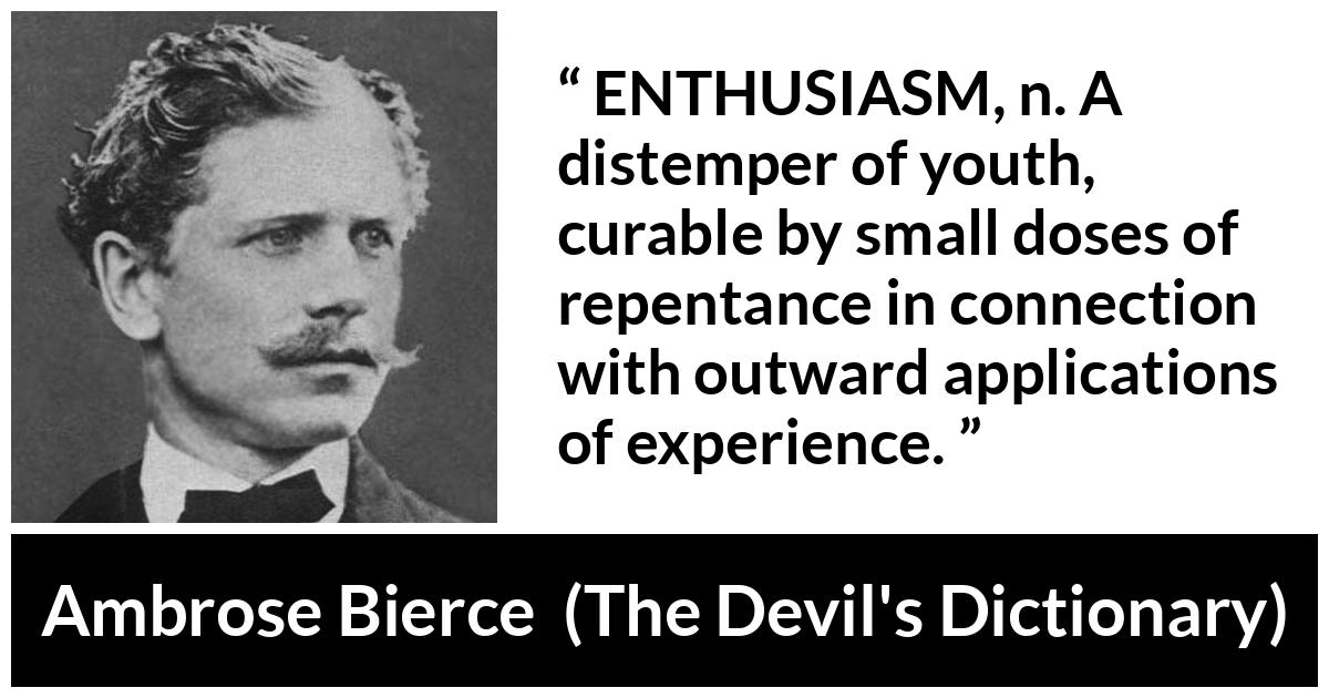 Ambrose Bierce quote about youth from The Devil's Dictionary (1911) - ENTHUSIASM, n. A distemper of youth, curable by small doses of repentance in connection with outward applications of experience.