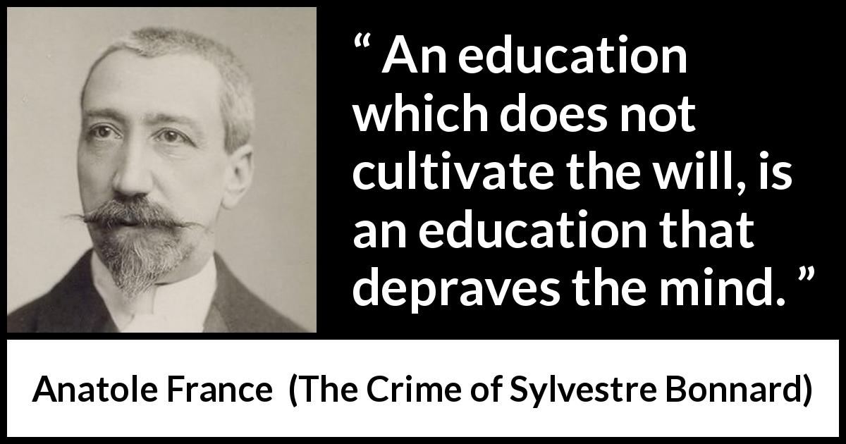 Anatole France quote about mind from The Crime of Sylvestre Bonnard - An education which does not cultivate the will, is an education that depraves the mind.