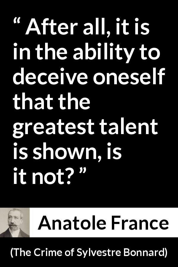 Anatole France quote about self-deception from The Crime of Sylvestre Bonnard - After all, it is in the ability to deceive oneself that the greatest talent is shown, is it not?