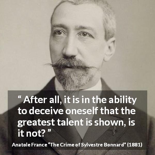 Anatole France quote about self-deception from The Crime of Sylvestre Bonnard - After all, it is in the ability to deceive oneself that the greatest talent is shown, is it not?