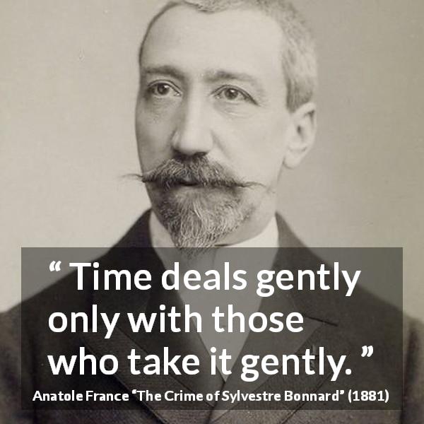 Anatole France quote about time from The Crime of Sylvestre Bonnard - Time deals gently only with those who take it gently.