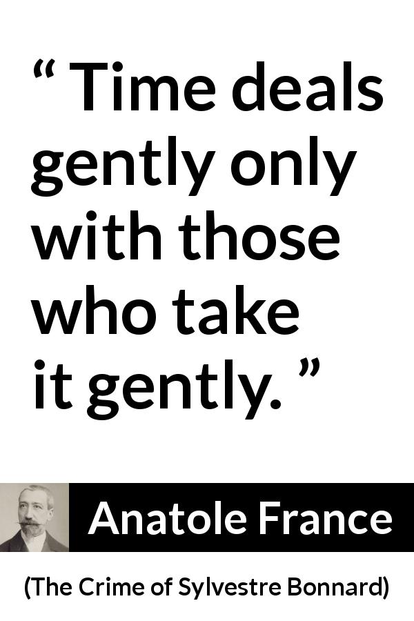 Anatole France quote about time from The Crime of Sylvestre Bonnard - Time deals gently only with those who take it gently.