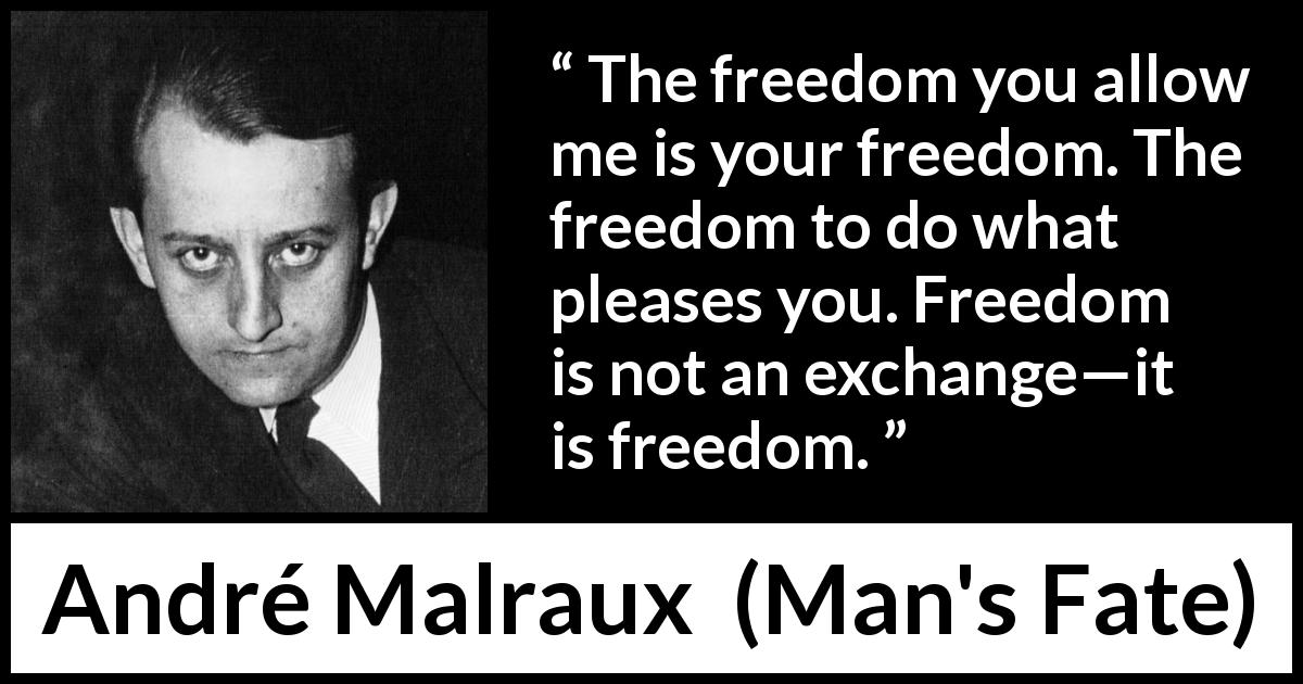 André Malraux quote about freedom from Man's Fate - The freedom you allow me is your freedom. The freedom to do what pleases you. Freedom is not an exchange—it is freedom.