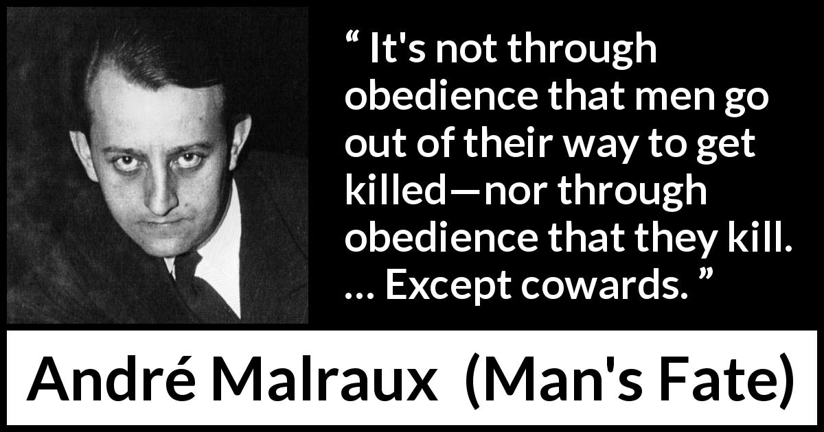 André Malraux quote about killing from Man's Fate - It's not through obedience that men go out of their way to get killed—nor through obedience that they kill. … Except cowards.
