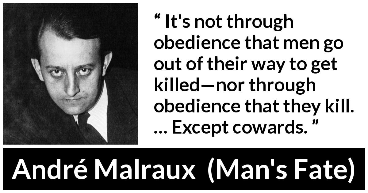 André Malraux quote about killing from Man's Fate - It's not through obedience that men go out of their way to get killed—nor through obedience that they kill. … Except cowards.