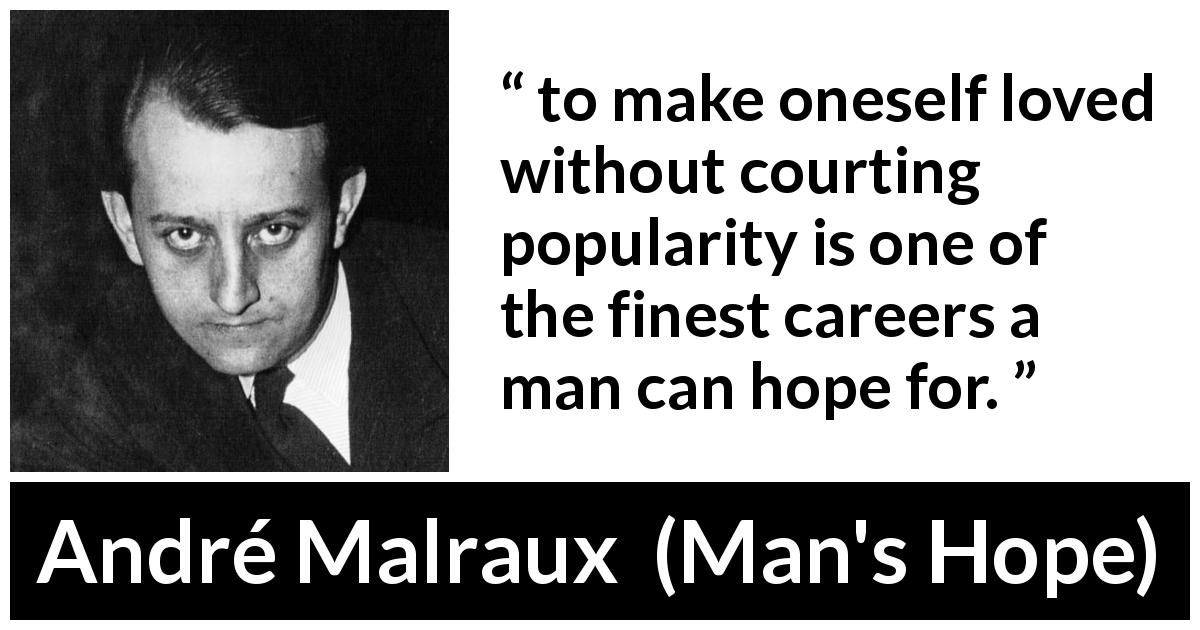 André Malraux quote about love from Man's Hope - to make oneself loved without courting popularity is one of the finest careers a man can hope for.