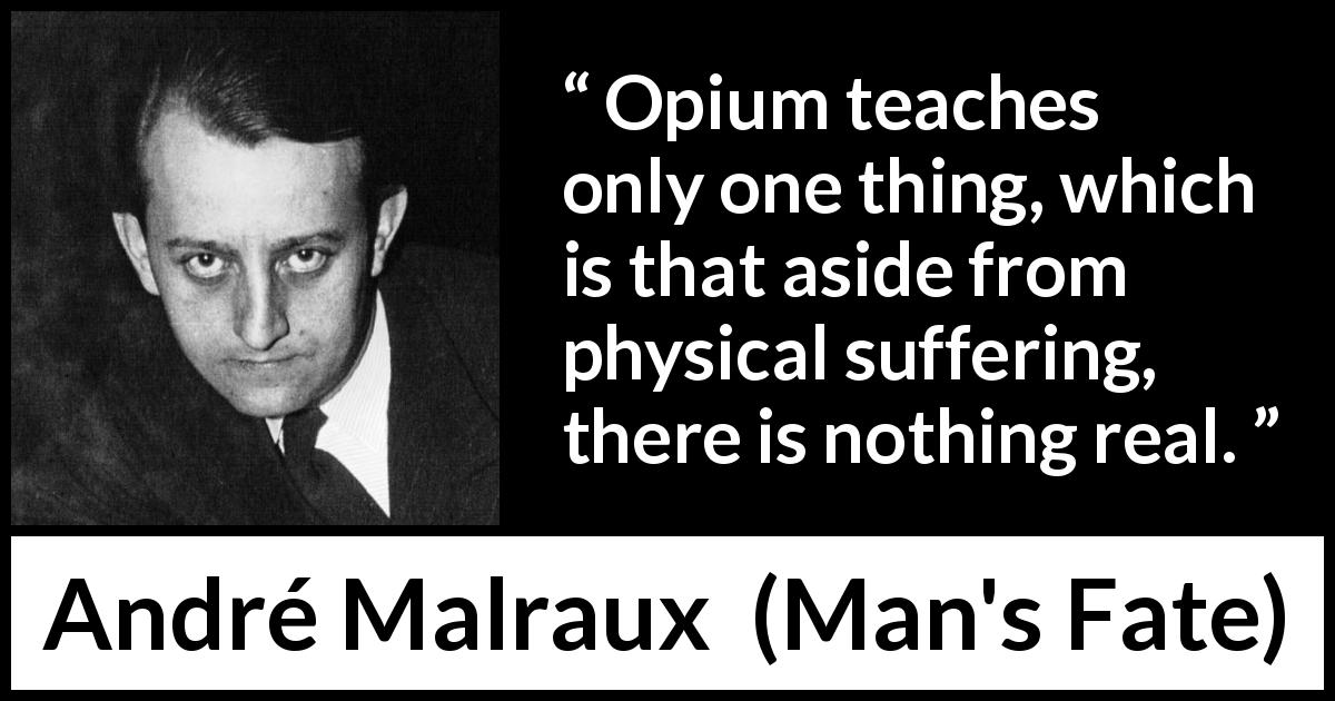 André Malraux quote about reality from Man's Fate - Opium teaches only one thing, which is that aside from physical suffering, there is nothing real.