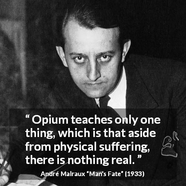 André Malraux quote about reality from Man's Fate - Opium teaches only one thing, which is that aside from physical suffering, there is nothing real.