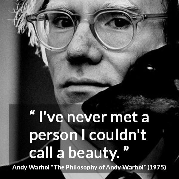 Andy Warhol quote about beauty from The Philosophy of Andy Warhol - I've never met a person I couldn't call a beauty.