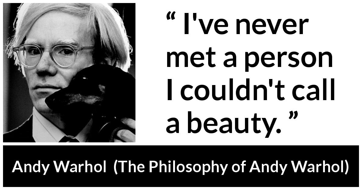 Andy Warhol quote about beauty from The Philosophy of Andy Warhol - I've never met a person I couldn't call a beauty.