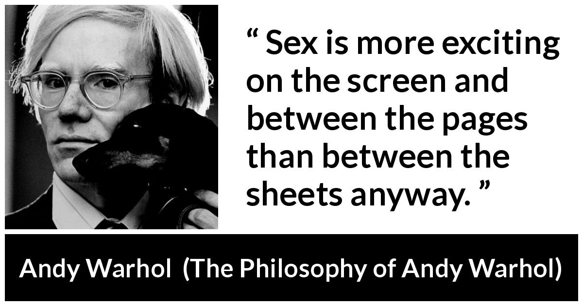 Andy Warhol quote about excitement from The Philosophy of Andy Warhol - Sex is more exciting on the screen and between the pages than between the sheets anyway.