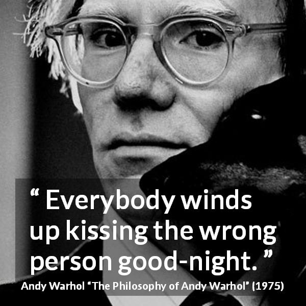 Andy Warhol quote about kiss from The Philosophy of Andy Warhol - Everybody winds up kissing the wrong person good-night.