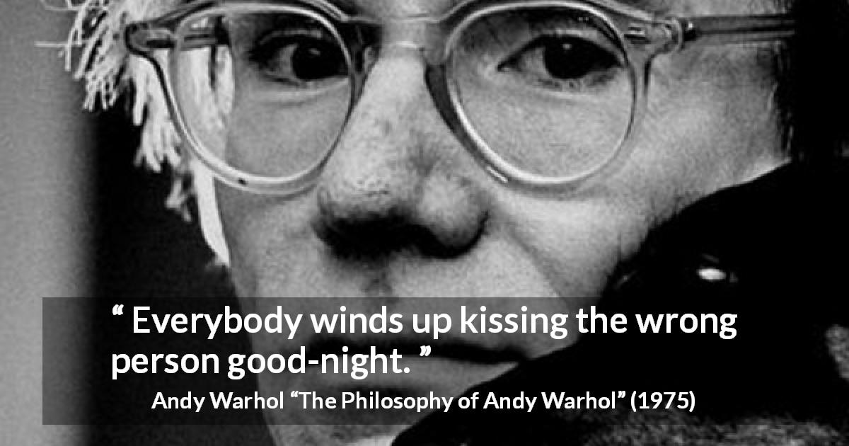 Andy Warhol quote about kiss from The Philosophy of Andy Warhol - Everybody winds up kissing the wrong person good-night.
