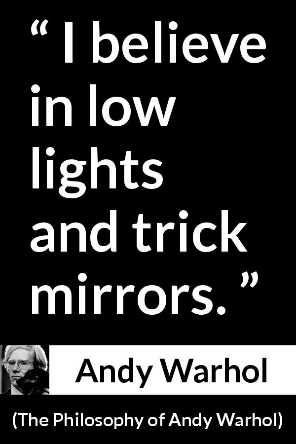 Andy Warhol quote about light from The Philosophy of Andy Warhol - I believe in low lights and trick mirrors.
