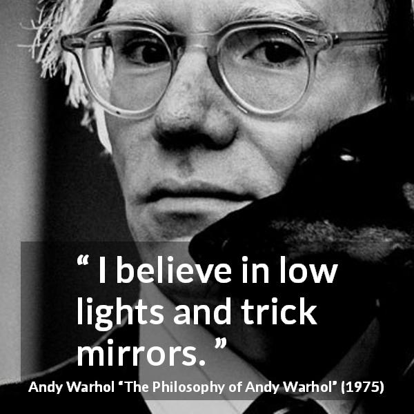 Andy Warhol quote about light from The Philosophy of Andy Warhol - I believe in low lights and trick mirrors.