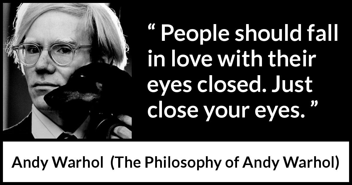 Andy Warhol quote about love from The Philosophy of Andy Warhol - People should fall in love with their eyes closed. Just close your eyes.