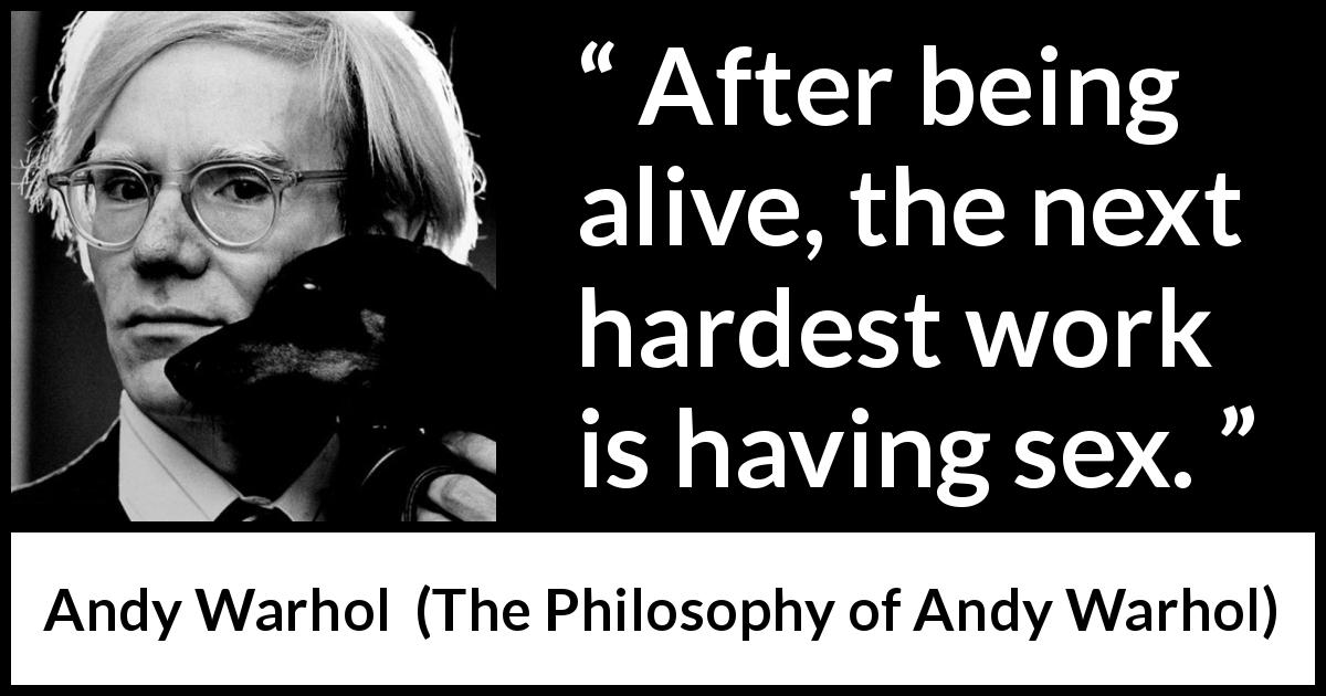 Andy Warhol quote about sex from The Philosophy of Andy Warhol - After being alive, the next hardest work is having sex.