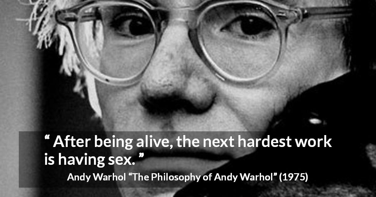Andy Warhol quote about sex from The Philosophy of Andy Warhol - After being alive, the next hardest work is having sex.